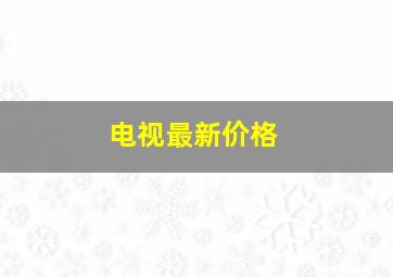 电视最新价格