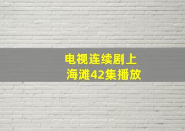 电视连续剧上海滩42集播放