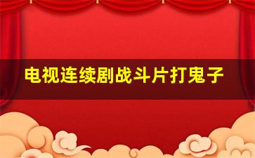 电视连续剧战斗片打鬼子