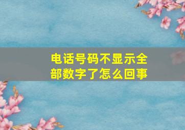 电话号码不显示全部数字了怎么回事