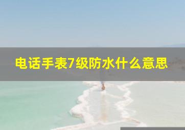 电话手表7级防水什么意思