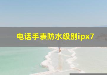 电话手表防水级别ipx7