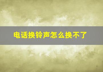 电话换铃声怎么换不了