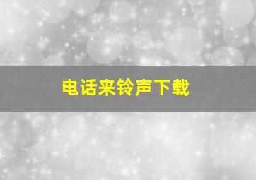 电话来铃声下载