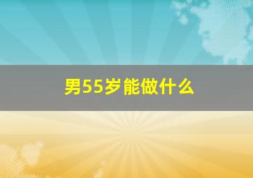 男55岁能做什么