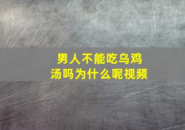 男人不能吃乌鸡汤吗为什么呢视频