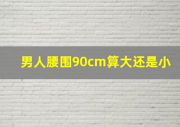 男人腰围90cm算大还是小