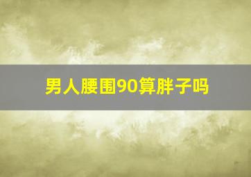 男人腰围90算胖子吗