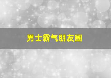 男士霸气朋友圈