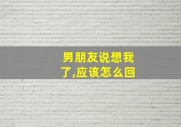 男朋友说想我了,应该怎么回