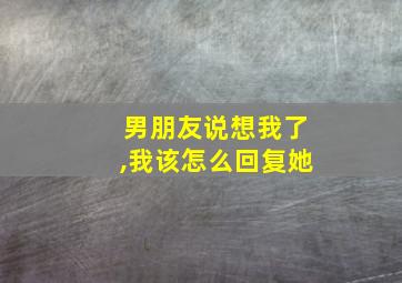 男朋友说想我了,我该怎么回复她