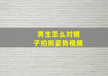 男生怎么对镜子拍照姿势视频