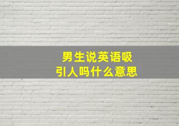 男生说英语吸引人吗什么意思