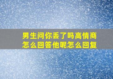 男生问你丢了吗高情商怎么回答他呢怎么回复