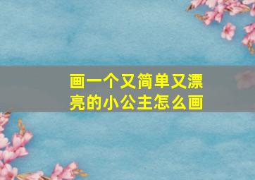 画一个又简单又漂亮的小公主怎么画