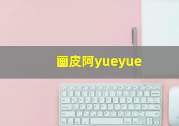 画皮阿yueyue