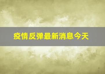 疫情反弹最新消息今天