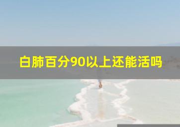 白肺百分90以上还能活吗