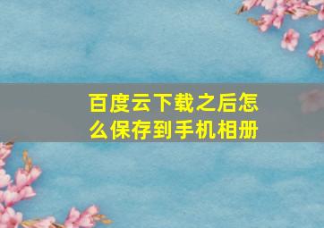 百度云下载之后怎么保存到手机相册