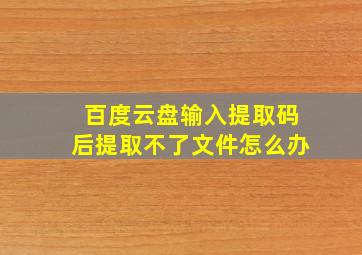 百度云盘输入提取码后提取不了文件怎么办