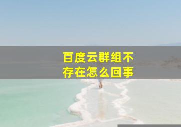 百度云群组不存在怎么回事