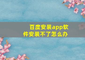 百度安装app软件安装不了怎么办