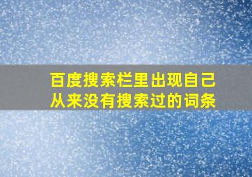 百度搜索栏里出现自己从来没有搜索过的词条