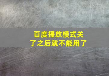 百度播放模式关了之后就不能用了