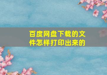 百度网盘下载的文件怎样打印出来的