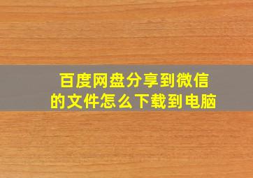 百度网盘分享到微信的文件怎么下载到电脑