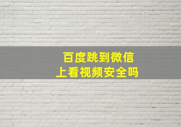 百度跳到微信上看视频安全吗