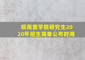 皖南医学院研究生2020年招生简章公布时间