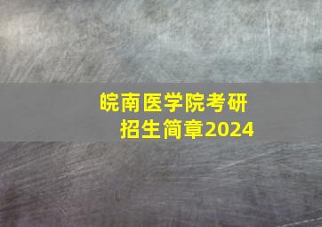 皖南医学院考研招生简章2024