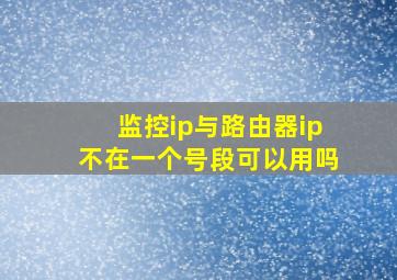 监控ip与路由器ip不在一个号段可以用吗