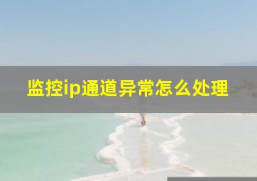 监控ip通道异常怎么处理