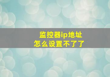 监控器ip地址怎么设置不了了