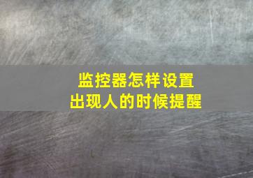 监控器怎样设置出现人的时候提醒