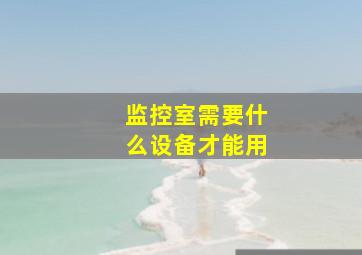 监控室需要什么设备才能用