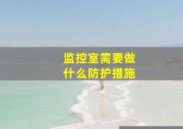 监控室需要做什么防护措施