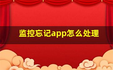 监控忘记app怎么处理