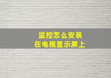 监控怎么安装在电视显示屏上