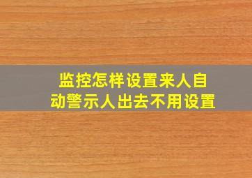 监控怎样设置来人自动警示人出去不用设置