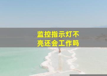 监控指示灯不亮还会工作吗