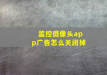 监控摄像头app广告怎么关闭掉