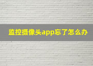 监控摄像头app忘了怎么办