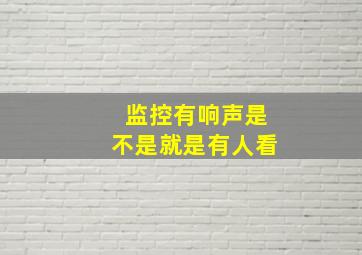 监控有响声是不是就是有人看