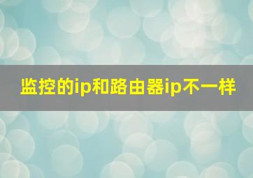 监控的ip和路由器ip不一样