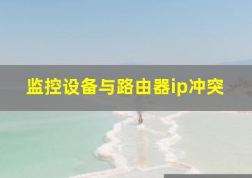 监控设备与路由器ip冲突