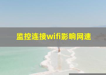 监控连接wifi影响网速