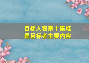 目标人物第十集谁是目标者主要内容